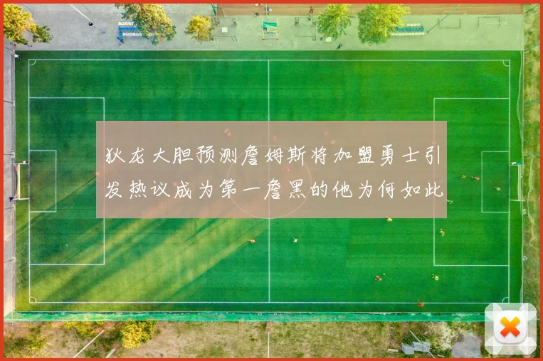 狄龙大胆预测詹姆斯将加盟勇士引发热议成为第一詹黑的他为何如此看好