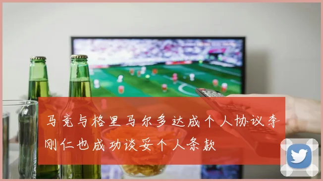 马竞与格里马尔多达成个人协议李刚仁也成功谈妥个人条款