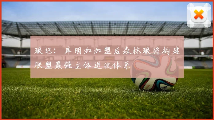 狼记：库明加加盟后森林狼将构建联盟最强立体进攻体系