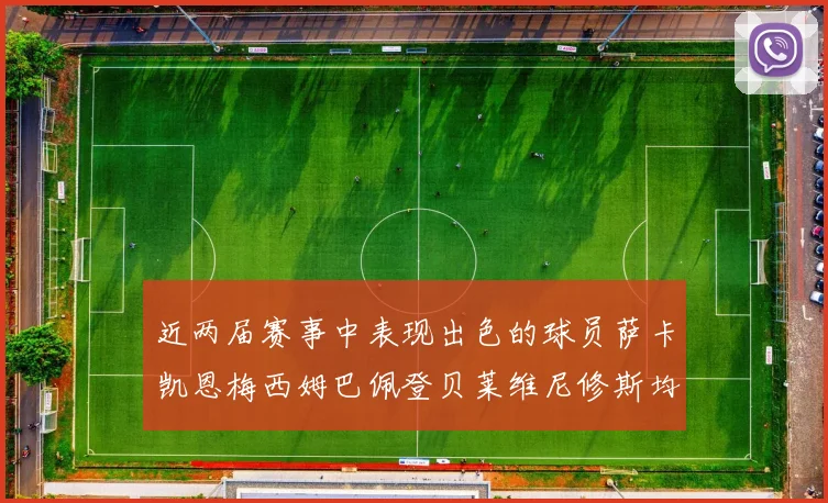近两届赛事中表现出色的球员萨卡凯恩梅西姆巴佩登贝莱维尼修斯均有三球三助攻