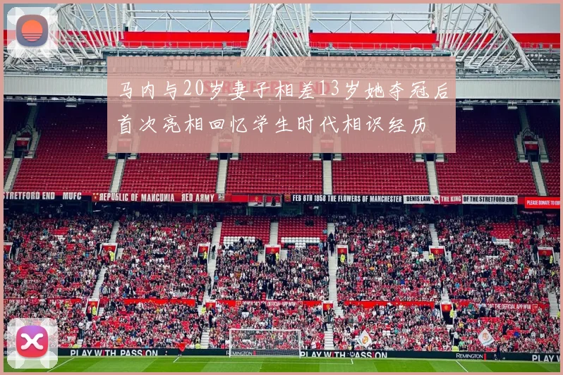 马内与20岁妻子相差13岁她夺冠后首次亮相回忆学生时代相识经历
