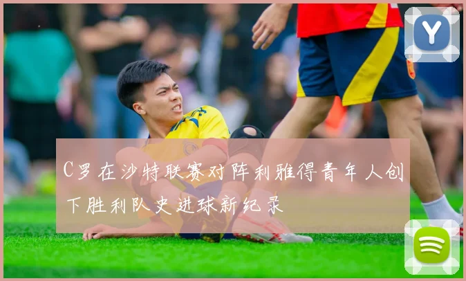 C罗在沙特联赛对阵利雅得青年人创下胜利队史进球新纪录