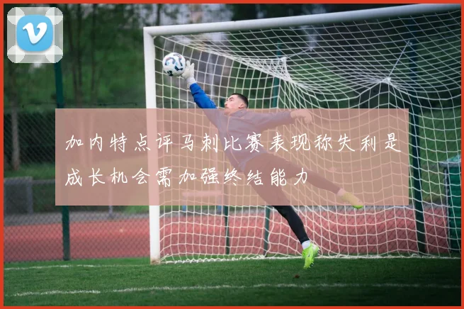 加内特点评马刺比赛表现称失利是成长机会需加强终结能力