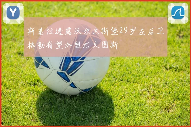 斯基拉透露沃尔夫斯堡29岁左后卫梅勒有望加盟尤文图斯