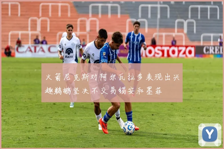 火箭尼克斯对阿尔瓦拉多表现出兴趣鹈鹕坚决不交易锡安和墨菲