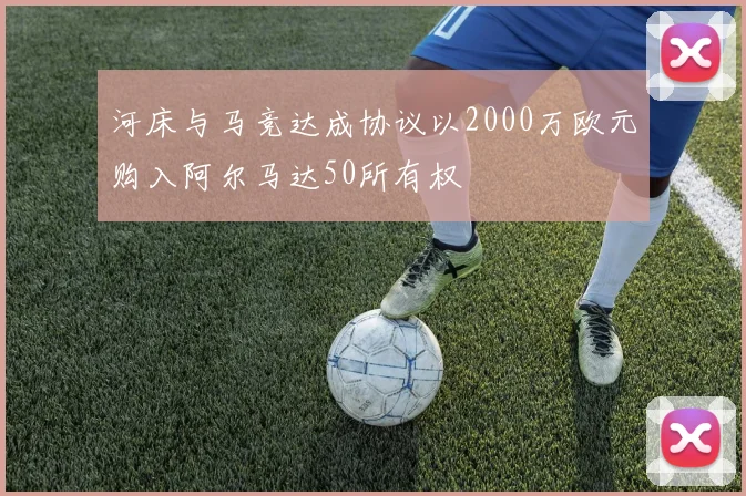 河床与马竞达成协议以2000万欧元购入阿尔马达50所有权
