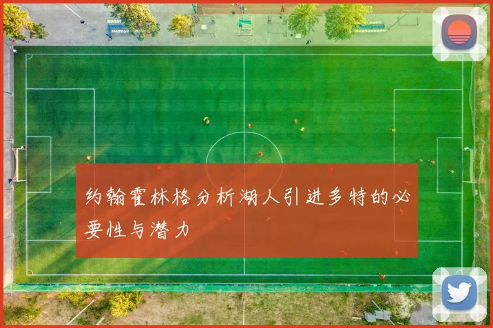 约翰霍林格分析湖人引进多特的必要性与潜力